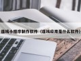 益阳连线小程序制作软件（连线应用是什么软件）