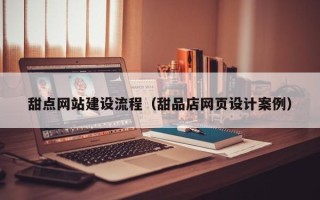益阳甜点网站建设流程（甜品店网页设计案例）