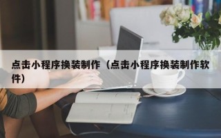 益阳点击小程序换装制作（点击小程序换装制作软件）