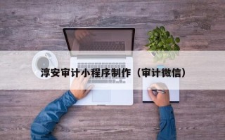 益阳淳安审计小程序制作（审计微信）