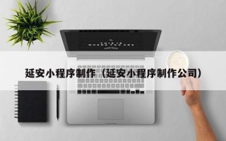 益阳延安小程序制作（延安小程序制作公司）