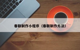 益阳春联制作小程序（春联制作方法）