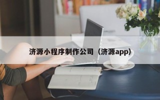 益阳济源小程序制作公司（济源app）